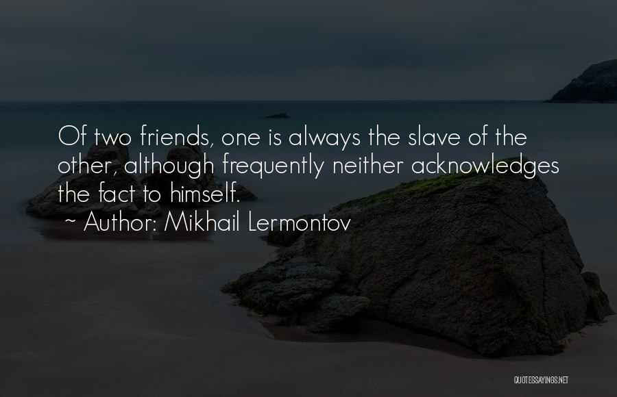 Mikhail Lermontov Quotes: Of Two Friends, One Is Always The Slave Of The Other, Although Frequently Neither Acknowledges The Fact To Himself.