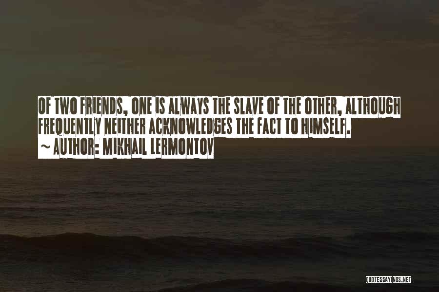 Mikhail Lermontov Quotes: Of Two Friends, One Is Always The Slave Of The Other, Although Frequently Neither Acknowledges The Fact To Himself.