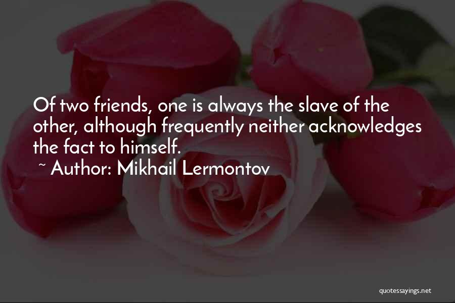 Mikhail Lermontov Quotes: Of Two Friends, One Is Always The Slave Of The Other, Although Frequently Neither Acknowledges The Fact To Himself.