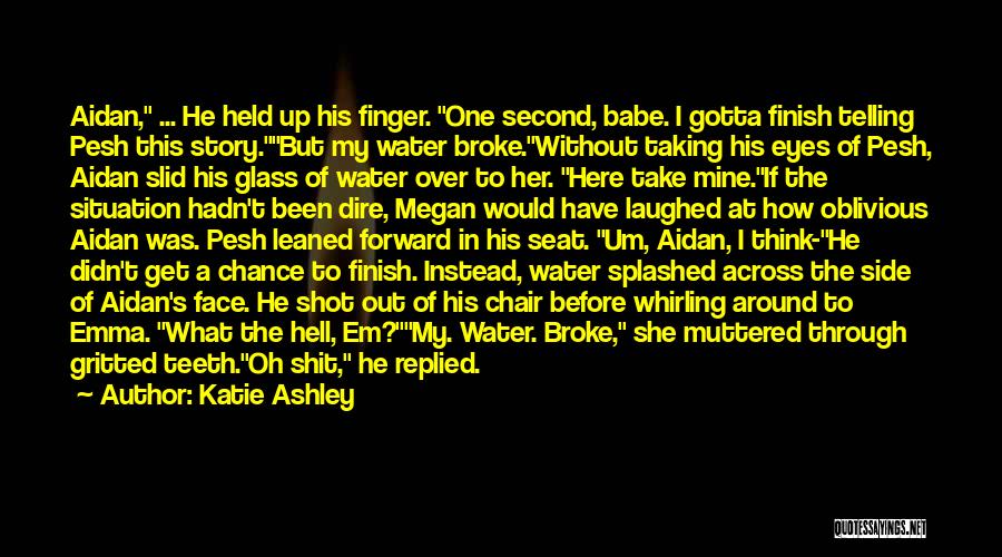 Katie Ashley Quotes: Aidan, ... He Held Up His Finger. One Second, Babe. I Gotta Finish Telling Pesh This Story.but My Water Broke.without