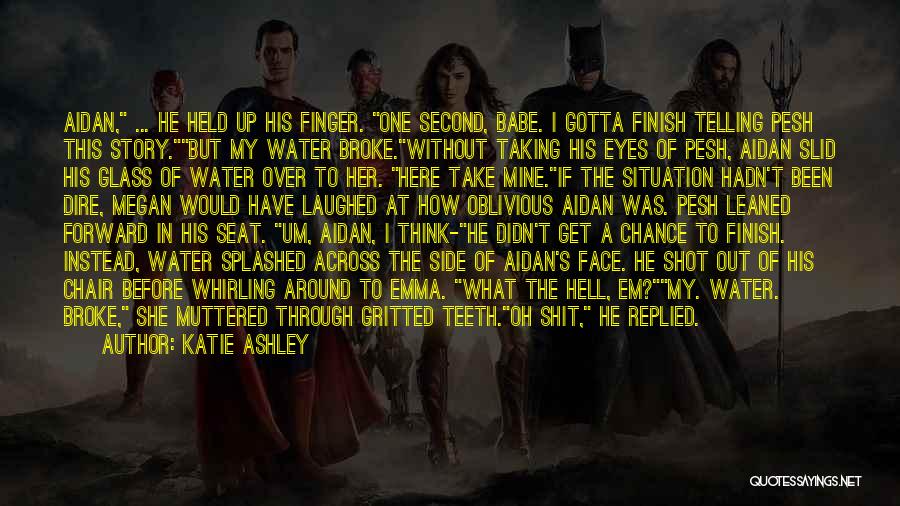 Katie Ashley Quotes: Aidan, ... He Held Up His Finger. One Second, Babe. I Gotta Finish Telling Pesh This Story.but My Water Broke.without