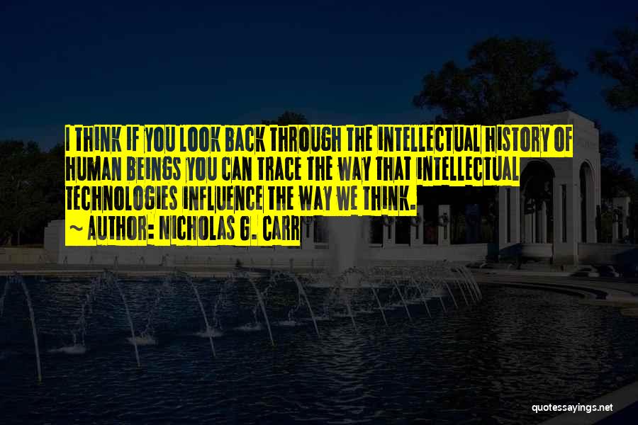 Nicholas G. Carr Quotes: I Think If You Look Back Through The Intellectual History Of Human Beings You Can Trace The Way That Intellectual