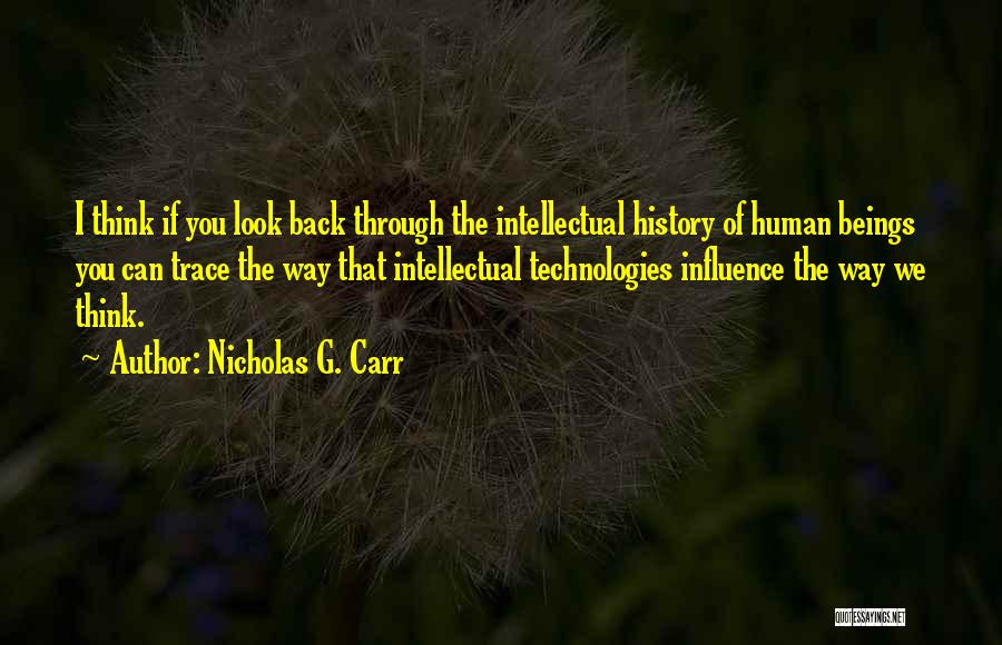 Nicholas G. Carr Quotes: I Think If You Look Back Through The Intellectual History Of Human Beings You Can Trace The Way That Intellectual