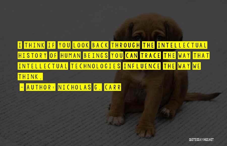 Nicholas G. Carr Quotes: I Think If You Look Back Through The Intellectual History Of Human Beings You Can Trace The Way That Intellectual