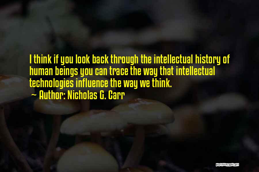 Nicholas G. Carr Quotes: I Think If You Look Back Through The Intellectual History Of Human Beings You Can Trace The Way That Intellectual