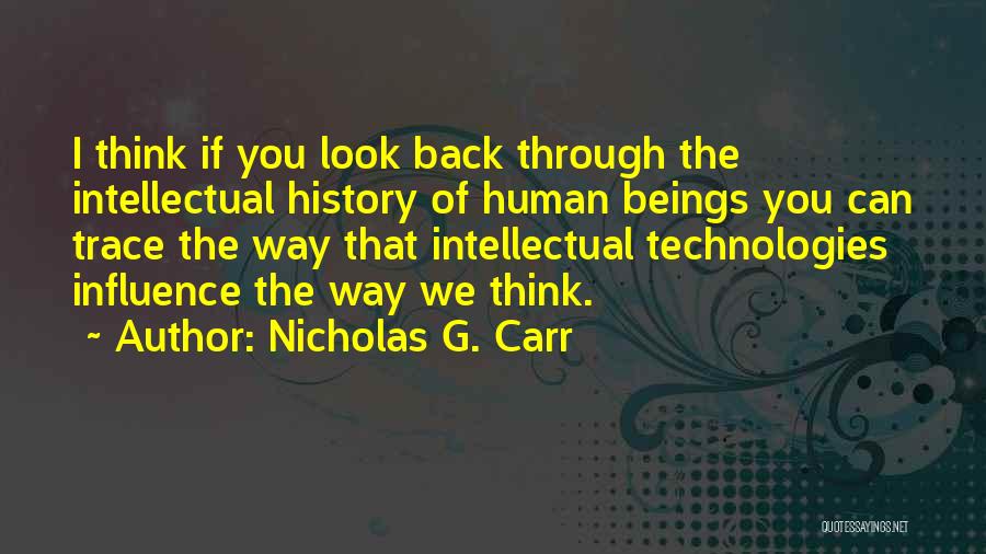 Nicholas G. Carr Quotes: I Think If You Look Back Through The Intellectual History Of Human Beings You Can Trace The Way That Intellectual