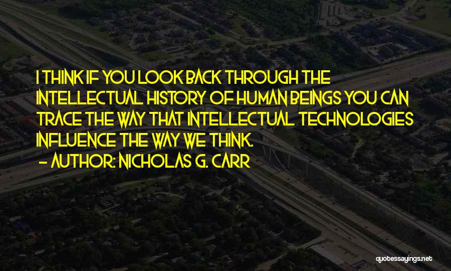 Nicholas G. Carr Quotes: I Think If You Look Back Through The Intellectual History Of Human Beings You Can Trace The Way That Intellectual
