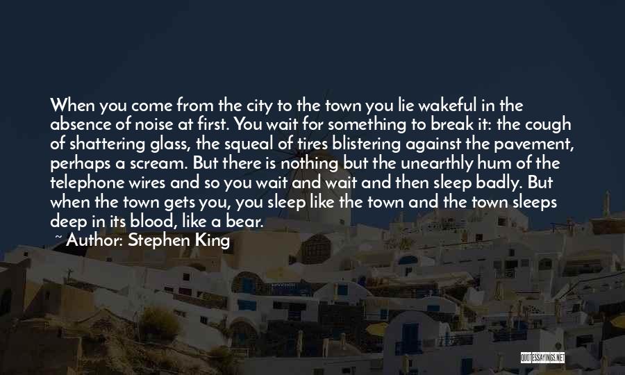 Stephen King Quotes: When You Come From The City To The Town You Lie Wakeful In The Absence Of Noise At First. You