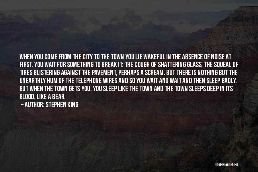 Stephen King Quotes: When You Come From The City To The Town You Lie Wakeful In The Absence Of Noise At First. You