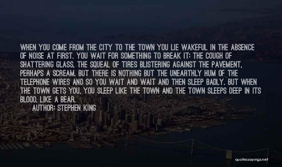 Stephen King Quotes: When You Come From The City To The Town You Lie Wakeful In The Absence Of Noise At First. You