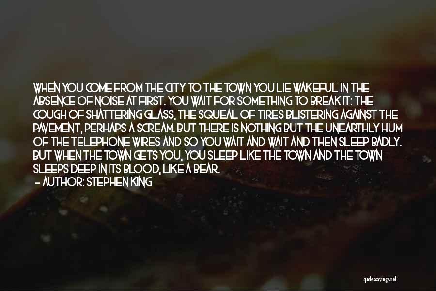 Stephen King Quotes: When You Come From The City To The Town You Lie Wakeful In The Absence Of Noise At First. You