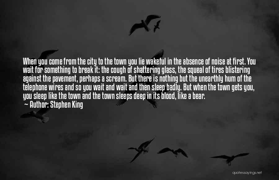 Stephen King Quotes: When You Come From The City To The Town You Lie Wakeful In The Absence Of Noise At First. You