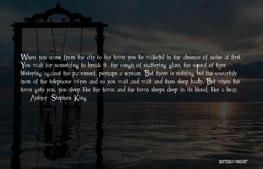 Stephen King Quotes: When You Come From The City To The Town You Lie Wakeful In The Absence Of Noise At First. You