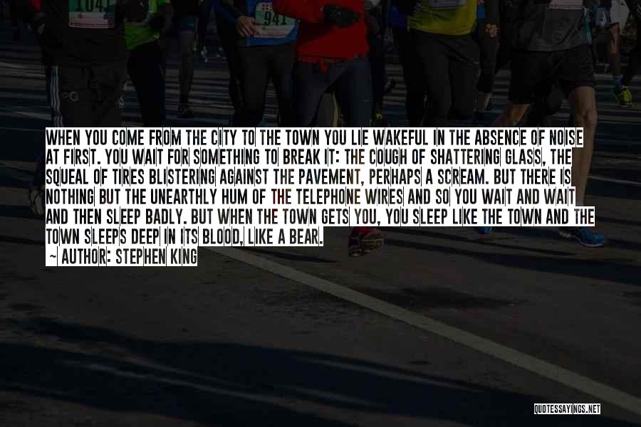 Stephen King Quotes: When You Come From The City To The Town You Lie Wakeful In The Absence Of Noise At First. You
