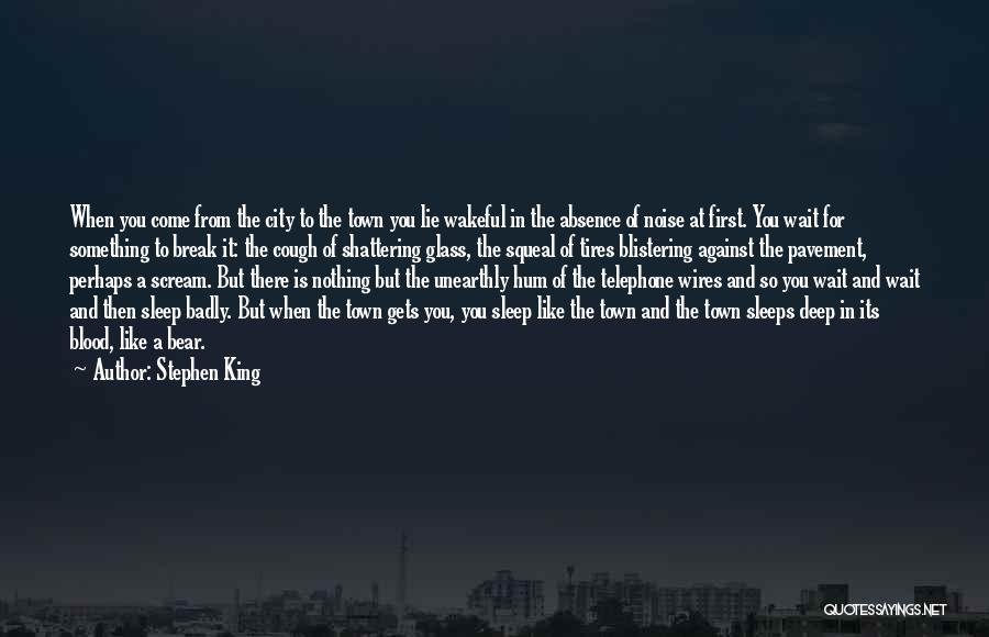 Stephen King Quotes: When You Come From The City To The Town You Lie Wakeful In The Absence Of Noise At First. You