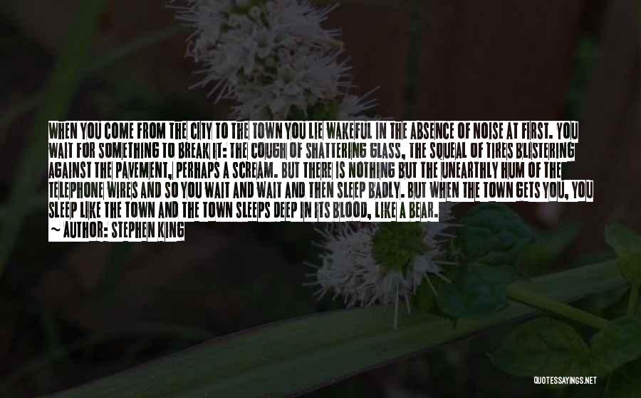 Stephen King Quotes: When You Come From The City To The Town You Lie Wakeful In The Absence Of Noise At First. You
