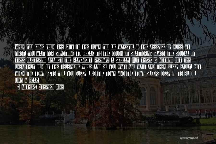 Stephen King Quotes: When You Come From The City To The Town You Lie Wakeful In The Absence Of Noise At First. You