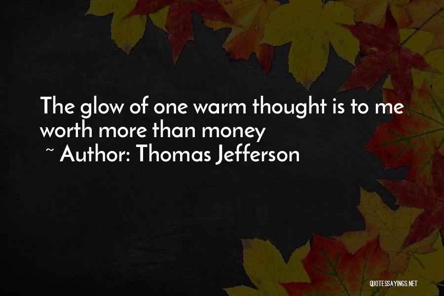Thomas Jefferson Quotes: The Glow Of One Warm Thought Is To Me Worth More Than Money