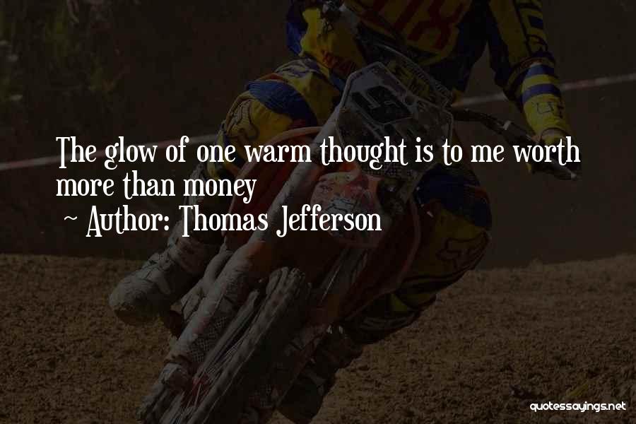 Thomas Jefferson Quotes: The Glow Of One Warm Thought Is To Me Worth More Than Money