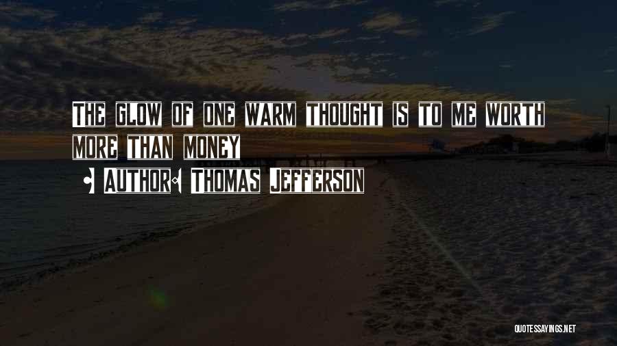 Thomas Jefferson Quotes: The Glow Of One Warm Thought Is To Me Worth More Than Money