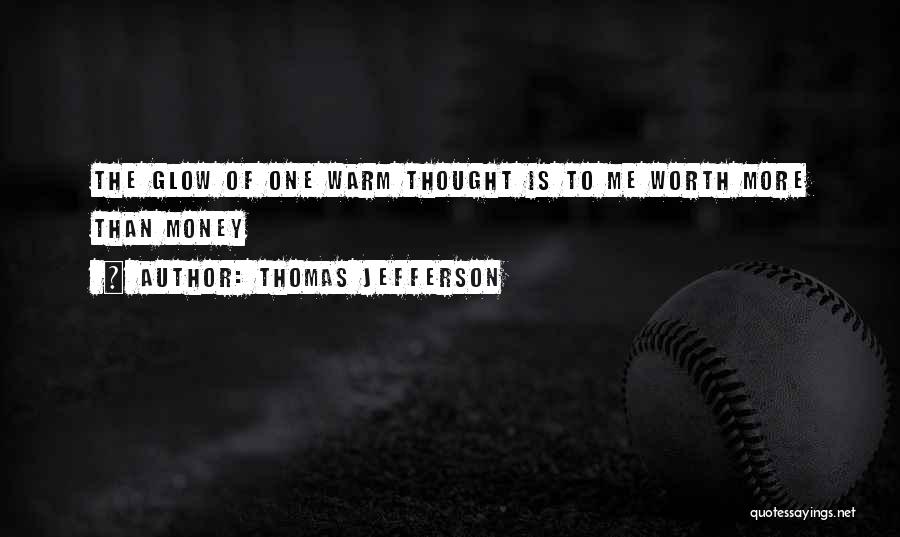 Thomas Jefferson Quotes: The Glow Of One Warm Thought Is To Me Worth More Than Money