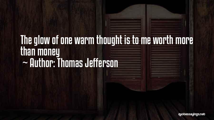 Thomas Jefferson Quotes: The Glow Of One Warm Thought Is To Me Worth More Than Money
