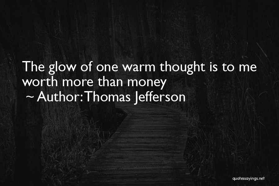 Thomas Jefferson Quotes: The Glow Of One Warm Thought Is To Me Worth More Than Money