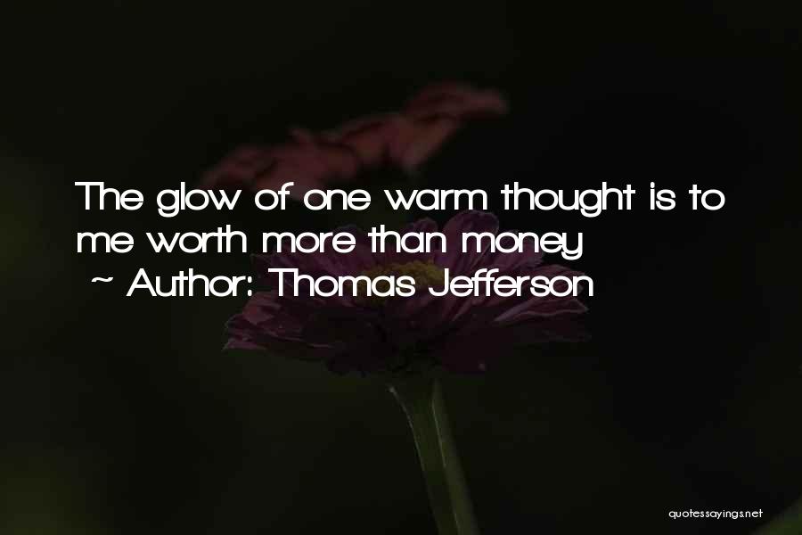 Thomas Jefferson Quotes: The Glow Of One Warm Thought Is To Me Worth More Than Money