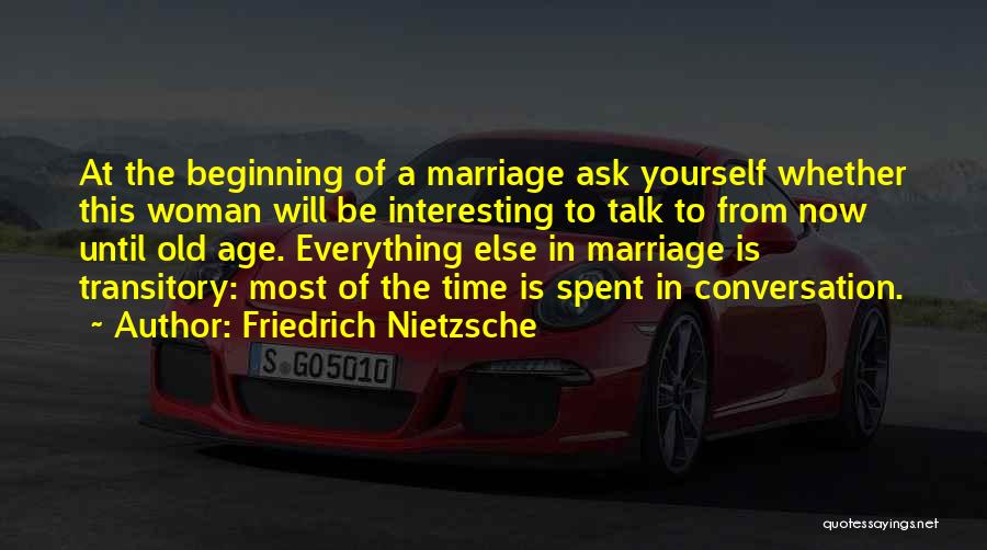 Friedrich Nietzsche Quotes: At The Beginning Of A Marriage Ask Yourself Whether This Woman Will Be Interesting To Talk To From Now Until