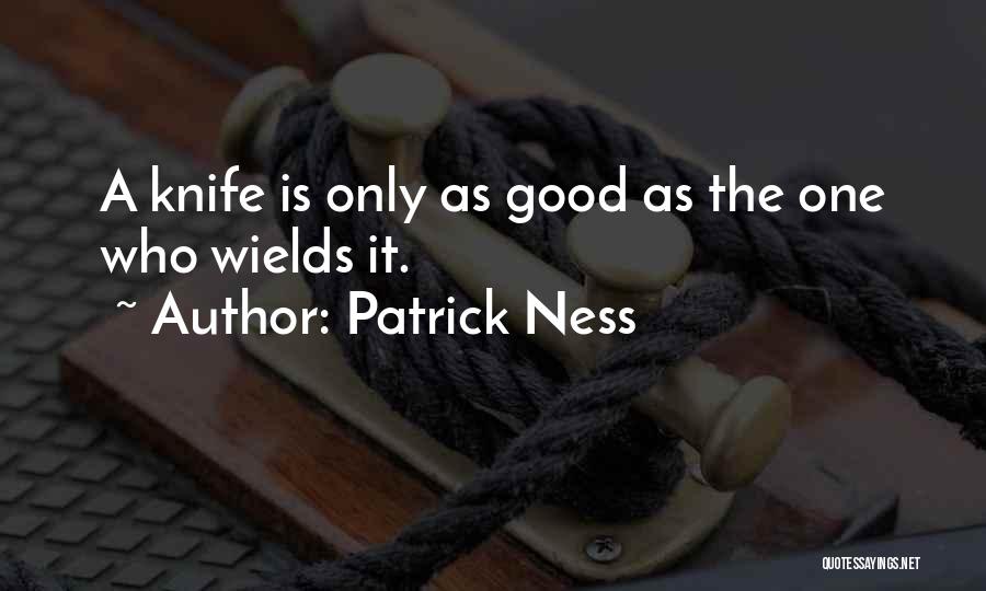 Patrick Ness Quotes: A Knife Is Only As Good As The One Who Wields It.