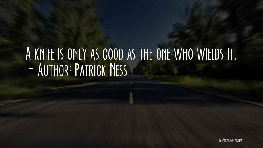 Patrick Ness Quotes: A Knife Is Only As Good As The One Who Wields It.