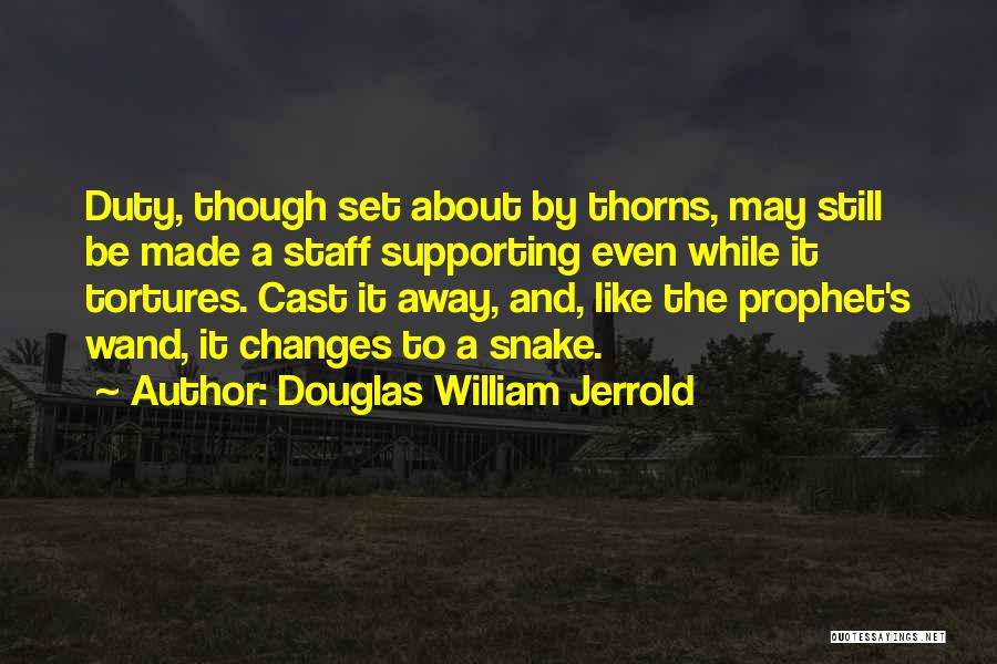 Douglas William Jerrold Quotes: Duty, Though Set About By Thorns, May Still Be Made A Staff Supporting Even While It Tortures. Cast It Away,