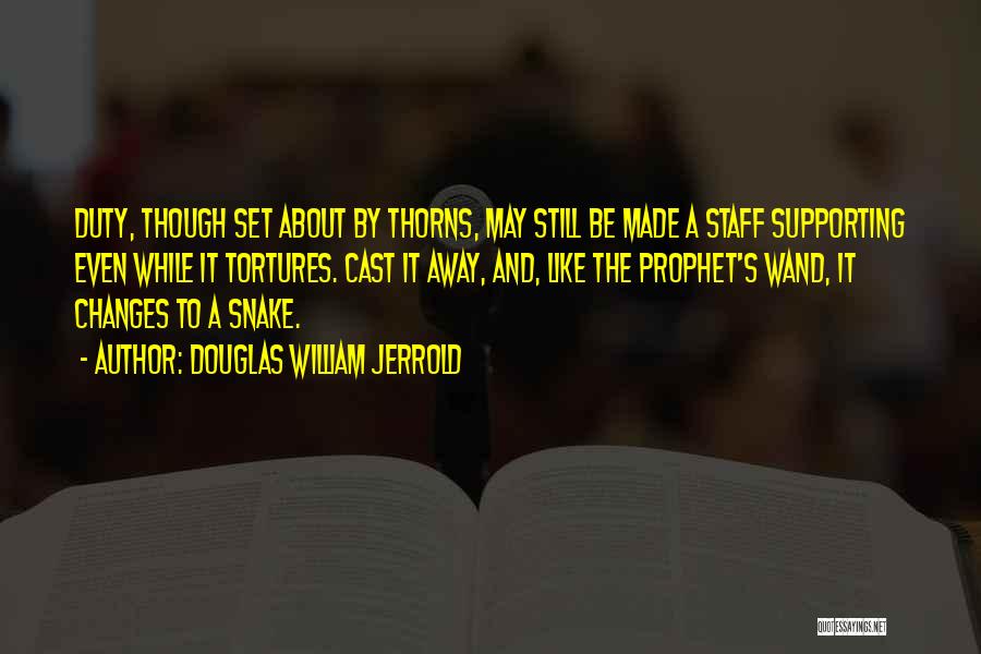 Douglas William Jerrold Quotes: Duty, Though Set About By Thorns, May Still Be Made A Staff Supporting Even While It Tortures. Cast It Away,