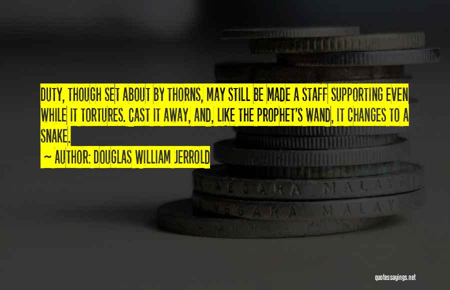 Douglas William Jerrold Quotes: Duty, Though Set About By Thorns, May Still Be Made A Staff Supporting Even While It Tortures. Cast It Away,