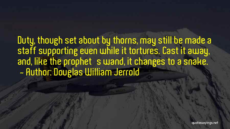 Douglas William Jerrold Quotes: Duty, Though Set About By Thorns, May Still Be Made A Staff Supporting Even While It Tortures. Cast It Away,