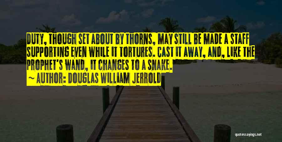 Douglas William Jerrold Quotes: Duty, Though Set About By Thorns, May Still Be Made A Staff Supporting Even While It Tortures. Cast It Away,