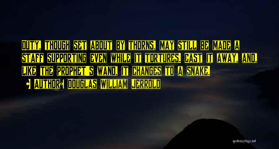 Douglas William Jerrold Quotes: Duty, Though Set About By Thorns, May Still Be Made A Staff Supporting Even While It Tortures. Cast It Away,