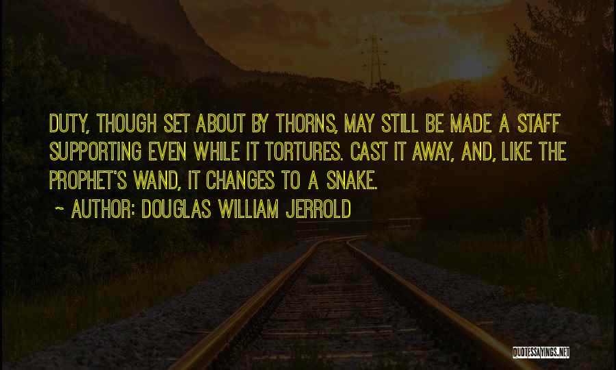 Douglas William Jerrold Quotes: Duty, Though Set About By Thorns, May Still Be Made A Staff Supporting Even While It Tortures. Cast It Away,