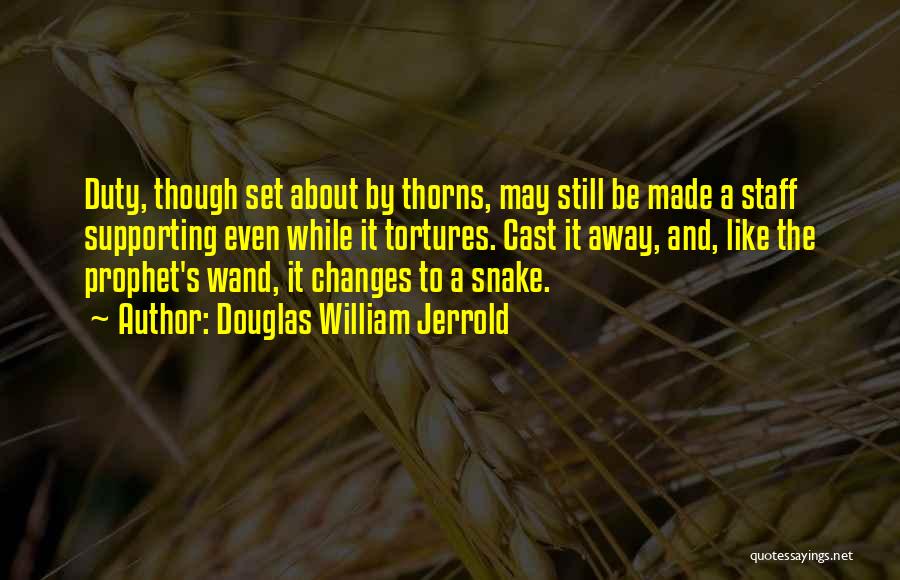 Douglas William Jerrold Quotes: Duty, Though Set About By Thorns, May Still Be Made A Staff Supporting Even While It Tortures. Cast It Away,