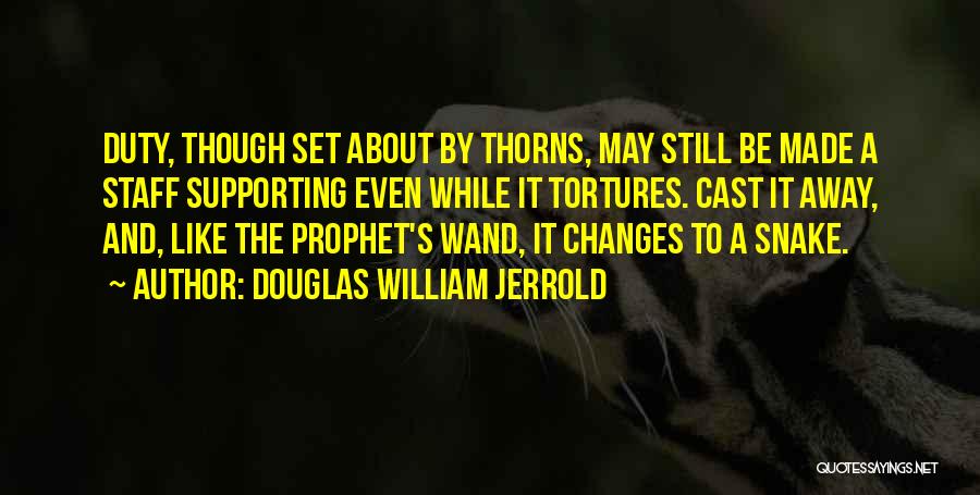 Douglas William Jerrold Quotes: Duty, Though Set About By Thorns, May Still Be Made A Staff Supporting Even While It Tortures. Cast It Away,