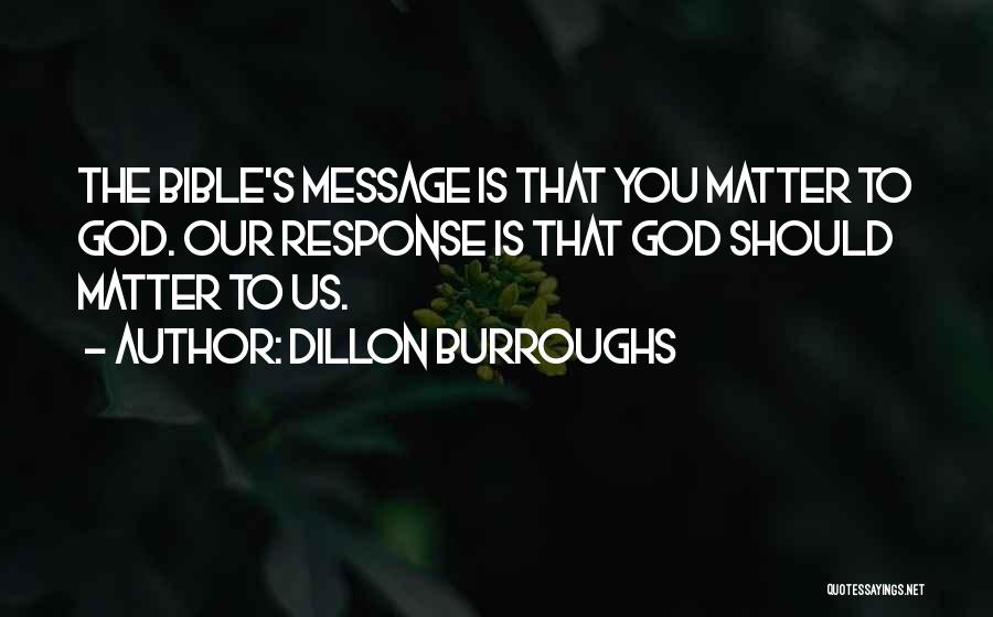 Dillon Burroughs Quotes: The Bible's Message Is That You Matter To God. Our Response Is That God Should Matter To Us.
