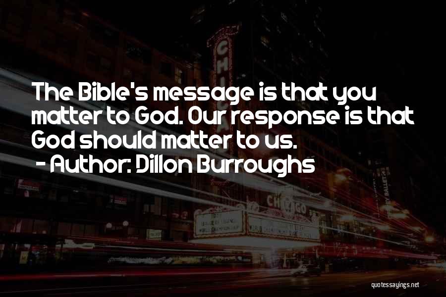 Dillon Burroughs Quotes: The Bible's Message Is That You Matter To God. Our Response Is That God Should Matter To Us.