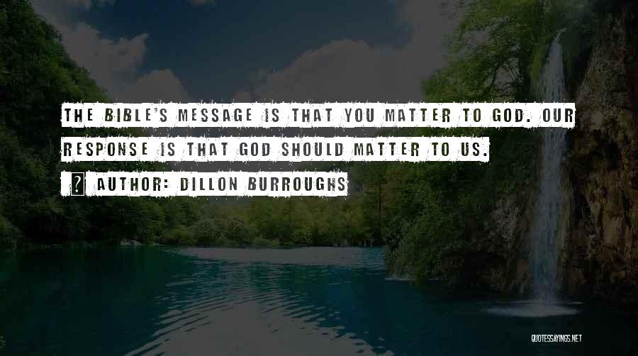 Dillon Burroughs Quotes: The Bible's Message Is That You Matter To God. Our Response Is That God Should Matter To Us.