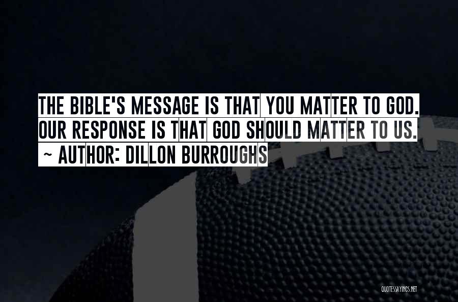 Dillon Burroughs Quotes: The Bible's Message Is That You Matter To God. Our Response Is That God Should Matter To Us.