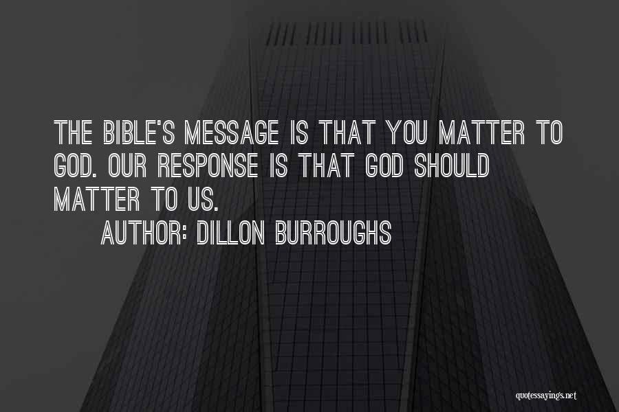 Dillon Burroughs Quotes: The Bible's Message Is That You Matter To God. Our Response Is That God Should Matter To Us.