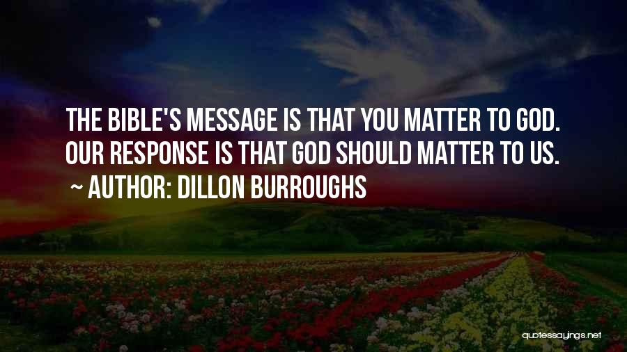 Dillon Burroughs Quotes: The Bible's Message Is That You Matter To God. Our Response Is That God Should Matter To Us.
