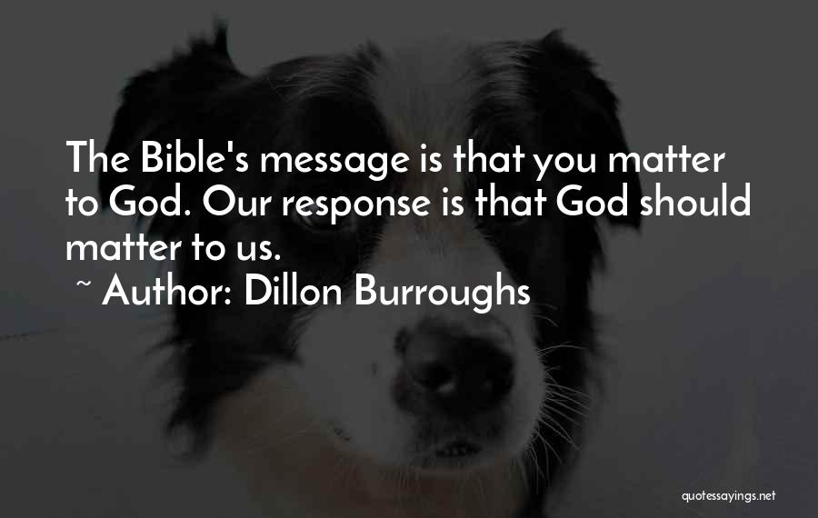 Dillon Burroughs Quotes: The Bible's Message Is That You Matter To God. Our Response Is That God Should Matter To Us.