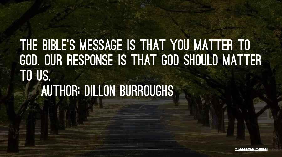 Dillon Burroughs Quotes: The Bible's Message Is That You Matter To God. Our Response Is That God Should Matter To Us.