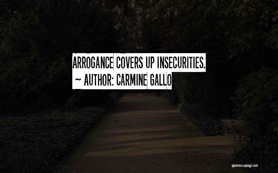 Carmine Gallo Quotes: Arrogance Covers Up Insecurities.