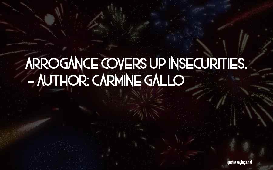 Carmine Gallo Quotes: Arrogance Covers Up Insecurities.